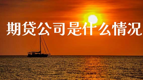 期贷公司是什么情况_https://m.fansifence.com_个股行情_第1张