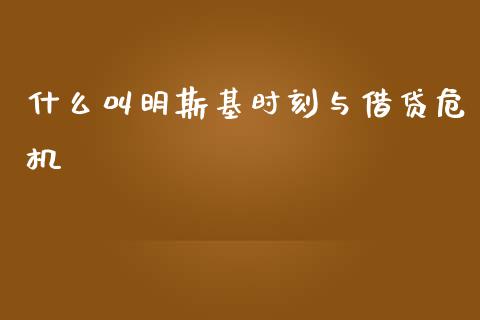 什么叫明斯基时刻与借贷危机_https://m.fansifence.com_个股行情_第1张