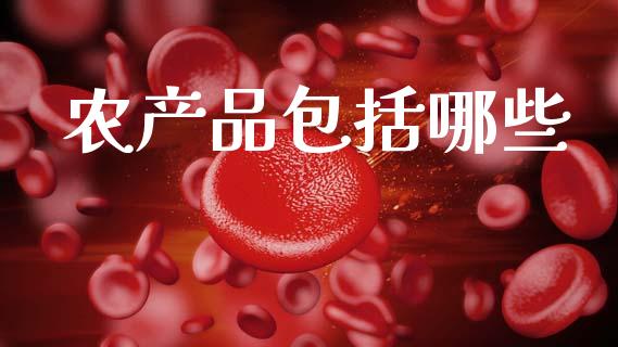 农产品包括哪些_https://m.fansifence.com_公募基金_第1张