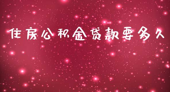 住房公积金贷款要多久_https://m.fansifence.com_个股行情_第1张