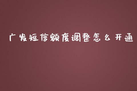 广发短信额度调整怎么开通_https://m.fansifence.com_个股行情_第1张