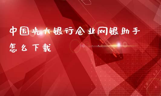 中国光大银行企业网银助手怎么下载_https://m.fansifence.com_个股行情_第1张