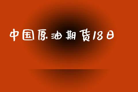 中国原油期货18日_https://m.fansifence.com_公募基金_第1张
