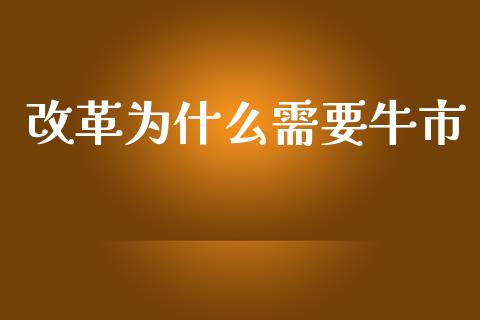 改革为什么需要牛市_https://m.fansifence.com_公募基金_第1张