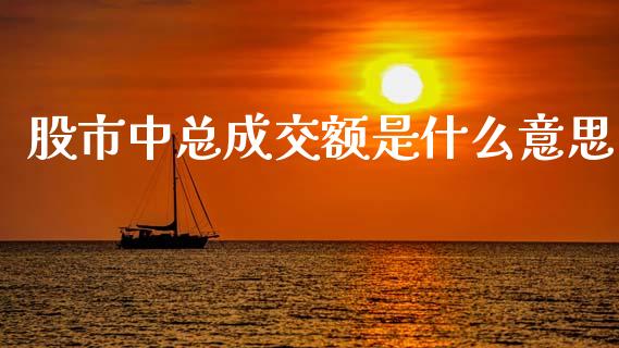 股市中总成交额是什么意思_https://m.fansifence.com_贵金属行情_第1张