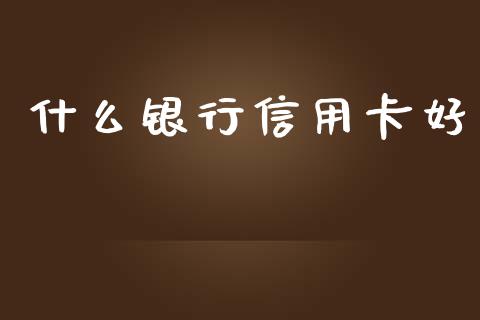 什么银行信用卡好_https://m.fansifence.com_个股行情_第1张