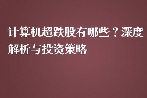 计算机超跌股有哪些？深度解析与投资策略_https://m.fansifence.com_公募基金_第1张