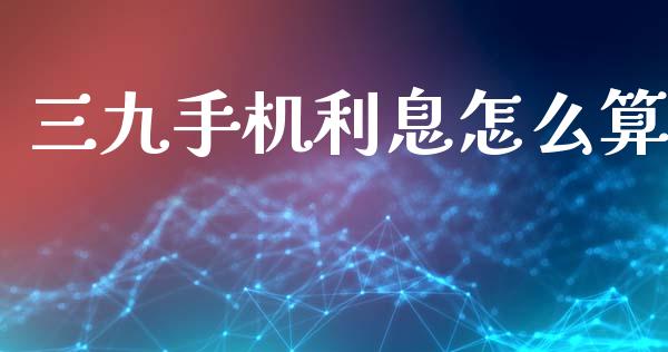 三九手机利息怎么算_https://m.fansifence.com_贵金属行情_第1张