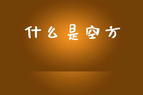 什么是空方_https://m.fansifence.com_公募基金_第1张