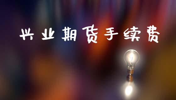 兴业期货手续费_https://m.fansifence.com_贵金属行情_第1张