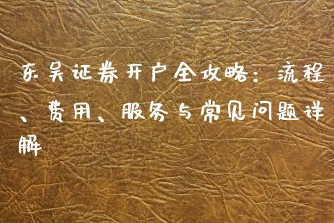 东吴证券开户全攻略：流程、费用、服务与常见问题详解_https://m.fansifence.com_公募基金_第1张