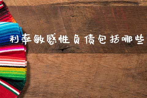 利率敏感性负债包括哪些_https://m.fansifence.com_个股行情_第1张