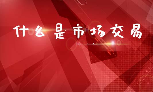 什么是市场交易_https://m.fansifence.com_贵金属行情_第1张