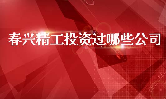 春兴精工投资过哪些公司_https://m.fansifence.com_消费金融_第1张