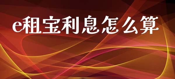 e租宝利息怎么算_https://m.fansifence.com_消费金融_第1张