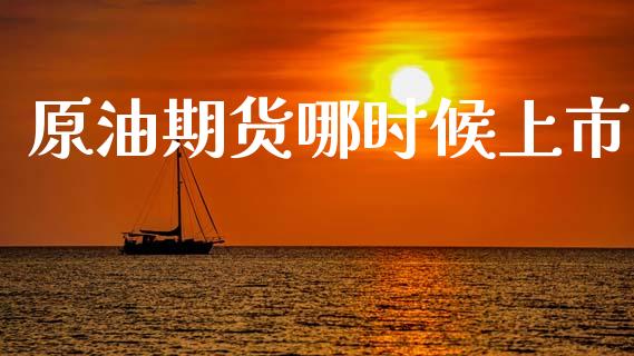 原油期货哪时候上市_https://m.fansifence.com_个股行情_第1张