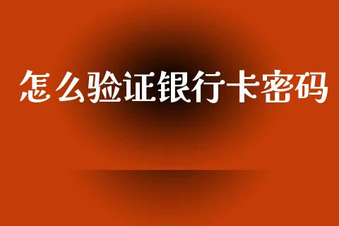 怎么验证银行卡密码_https://m.fansifence.com_消费金融_第1张