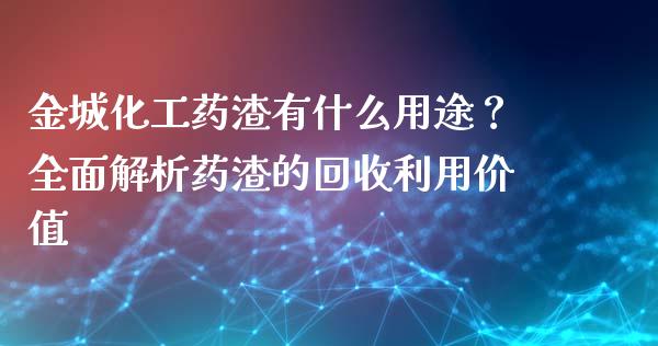 金城化工药渣有什么用途?全面解析药渣的回收利用价值_贵金属行情_第1张_个股行情_消费金融_贵金属行情_公募基金 金城化工药渣有什么用途?全面解析药渣的回收利用价值_https://m.fansifence.com_贵金属行情_第1张