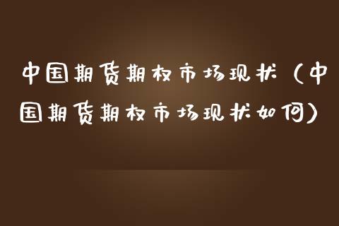 中国期货期权市场现状（中国期货期权市场现状如何）_https://m.fansifence.com_消费金融_第1张