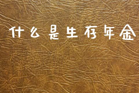什么是生存年金_https://m.fansifence.com_个股行情_第1张