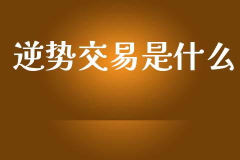 逆势交易是什么_https://m.fansifence.com_消费金融_第1张
