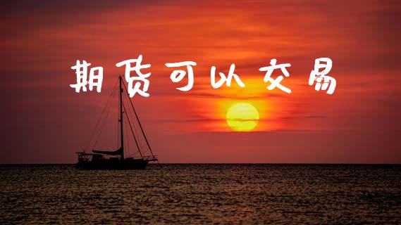 期货可以交易_https://m.fansifence.com_个股行情_第1张