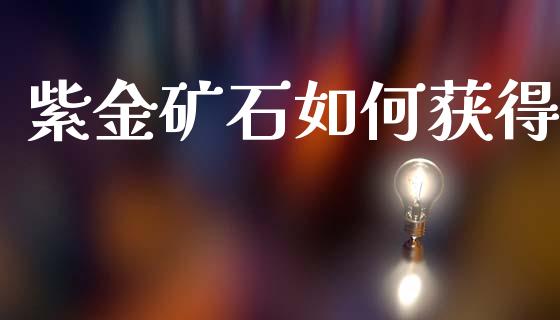 紫金矿石如何获得_https://m.fansifence.com_个股行情_第1张