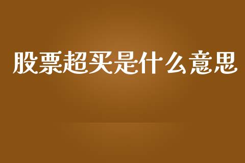 股票超买是什么意思_https://m.fansifence.com_个股行情_第1张