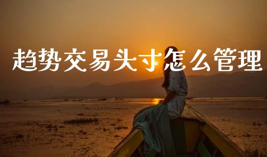 趋势交易头寸怎么管理_https://m.fansifence.com_贵金属行情_第1张