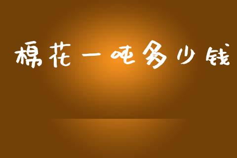 棉花一吨多少钱_https://m.fansifence.com_消费金融_第1张