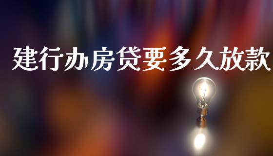 建行办房贷要多久放款_https://m.fansifence.com_个股行情_第1张