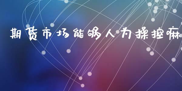 期货市场能够人为操控嘛_https://m.fansifence.com_个股行情_第1张