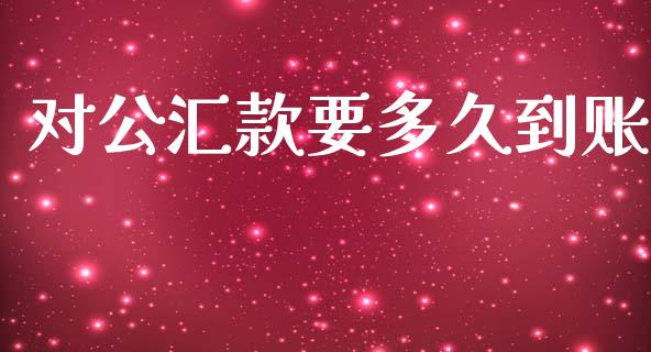 对公汇款要多久到账_https://m.fansifence.com_公募基金_第1张