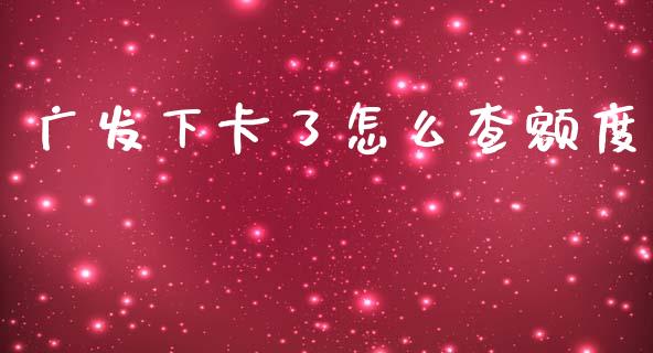 广发下卡了怎么查额度_https://m.fansifence.com_贵金属行情_第1张