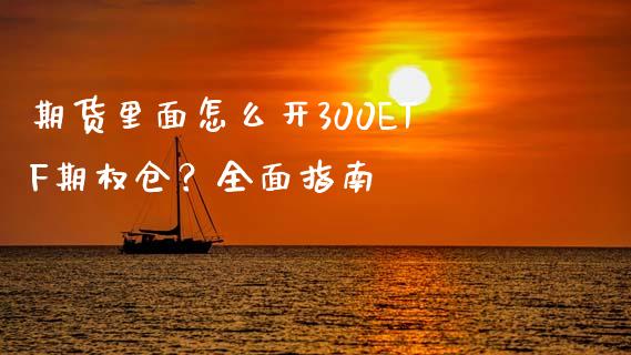 期货里面怎么开300ETF期权仓？全面指南_https://m.fansifence.com_个股行情_第1张