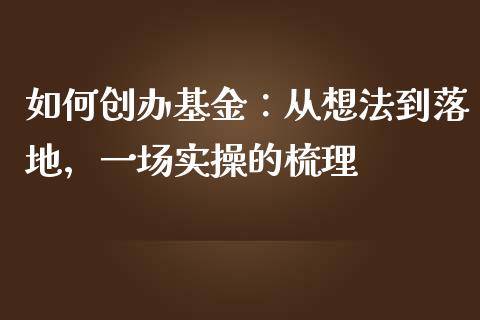 如何创办基金：从想法到落地，一场实操的梳理_https://m.fansifence.com_公募基金_第1张
