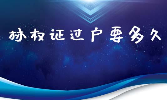 林权证过户要多久_https://m.fansifence.com_消费金融_第1张
