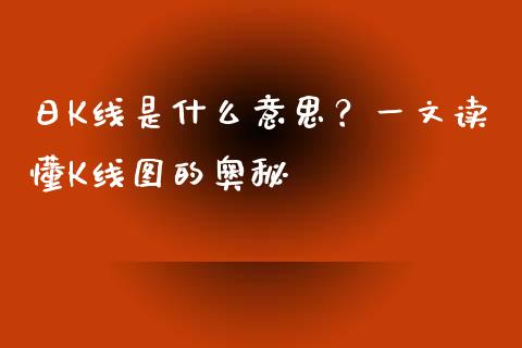 日K线是什么意思？一文读懂K线图的奥秘_https://m.fansifence.com_贵金属行情_第1张
