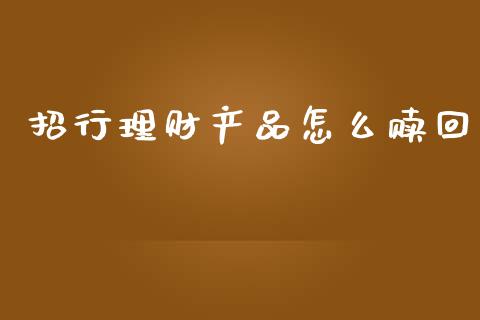 招行理财产品怎么赎回_https://m.fansifence.com_贵金属行情_第1张