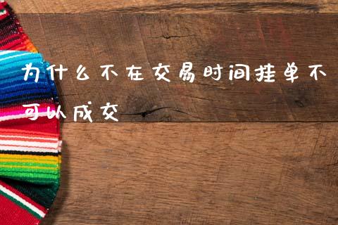 为什么不在交易时间挂单不可以成交_https://m.fansifence.com_贵金属行情_第1张