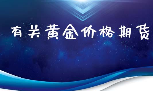 有关黄金价格期货_https://m.fansifence.com_个股行情_第1张