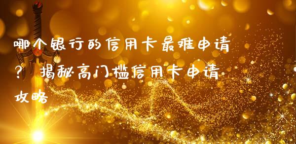 哪个银行的信用卡最难申请？ 揭秘高门槛信用卡申请攻略_https://m.fansifence.com_公募基金_第1张