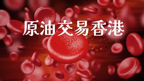 原油交易香港_https://m.fansifence.com_消费金融_第1张