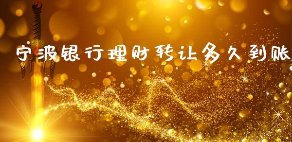 宁波银行理财转让多久到账_https://m.fansifence.com_公募基金_第1张