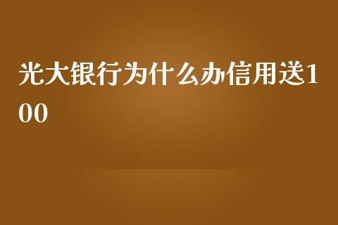 光大银行为什么办信用送100_https://m.fansifence.com_消费金融_第1张