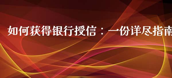 如何获得银行授信：一份详尽指南_https://m.fansifence.com_消费金融_第1张