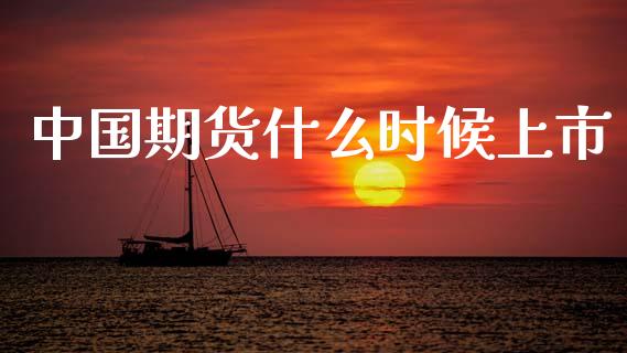 中国期货什么时候上市_https://m.fansifence.com_消费金融_第1张