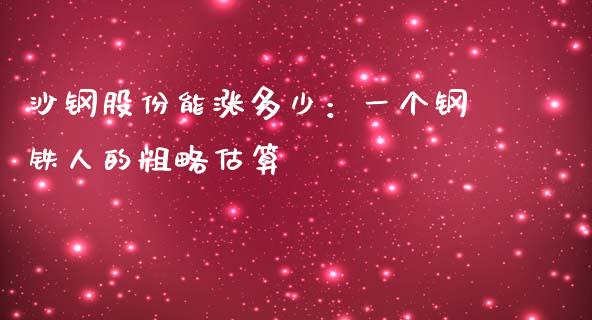 沙钢股份能涨多少：一个钢铁人的粗略估算_https://m.fansifence.com_公募基金_第1张