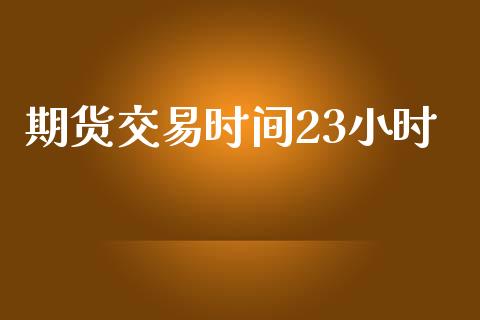 期货交易时间23小时_https://m.fansifence.com_消费金融_第1张