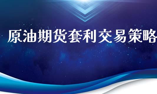 原油期货套利交易策略_https://m.fansifence.com_个股行情_第1张